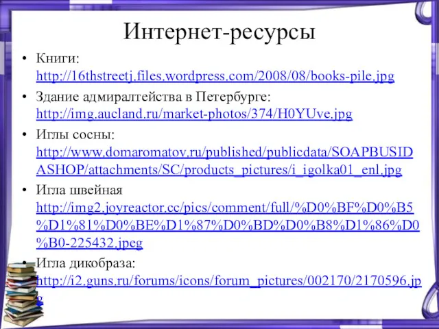 Интернет-ресурсы Книги: http://16thstreetj.files.wordpress.com/2008/08/books-pile.jpg Здание адмиралтейства в Петербурге: http://img.aucland.ru/market-photos/374/H0YUve.jpg Иглы сосны: