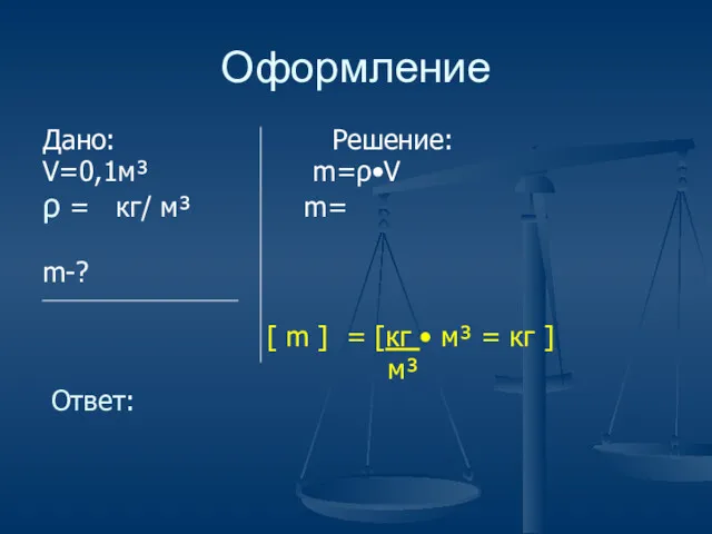 Оформление Дано: Решение: V=0,1м³ m=ρ•V ρ = кг/ м³ m=