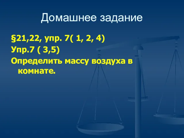 Домашнее задание §21,22, упр. 7( 1, 2, 4) Упр.7 ( 3,5) Определить массу воздуха в комнате.