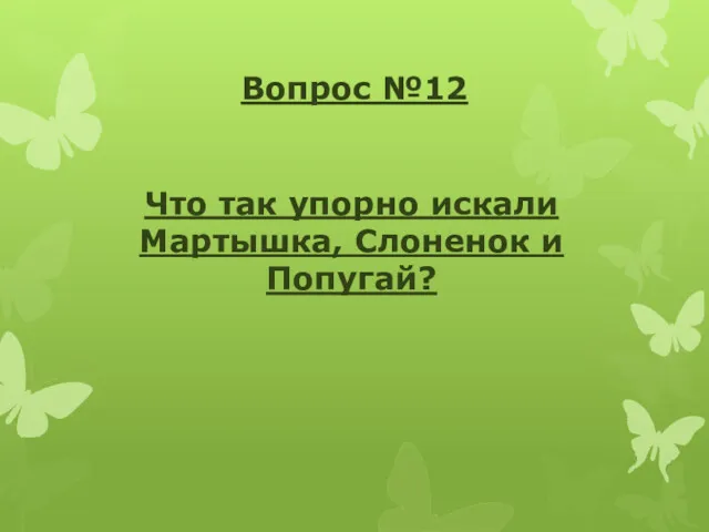 Вопрос №12 Что так упорно искали Мартышка, Слоненок и Попугай?