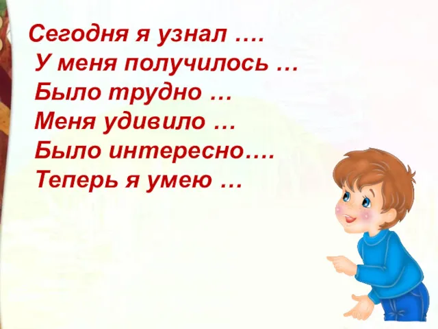 Сегодня я узнал …. У меня получилось … Было трудно … Меня удивило