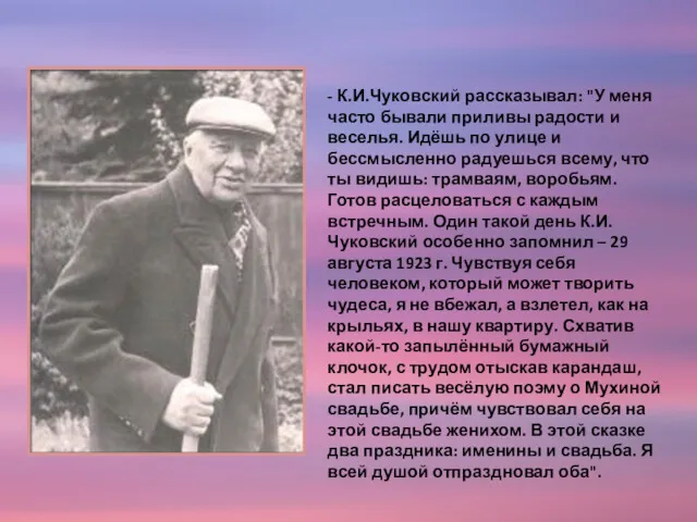 - К.И.Чуковский рассказывал: "У меня часто бывали приливы радости и веселья. Идёшь по