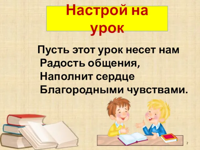 Настрой на урок Пусть этот урок несет нам Радость общения, Наполнит сердце Благородными чувствами.