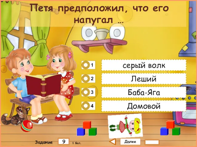 Далее 9 Задание 1 бал. серый волк Леший Баба-Яга Домовой Петя предположил, что его напугал …