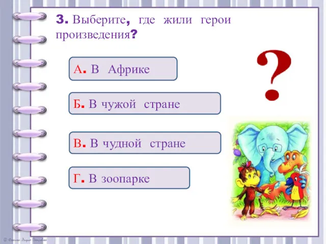 3. Выберите, где жили герои произведения? Г. В зоопарке Б.