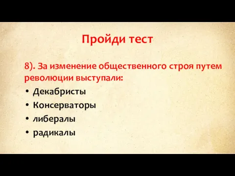 Пройди тест 8). За изменение общественного строя путем революции выступали: Декабристы Консерваторы либералы радикалы