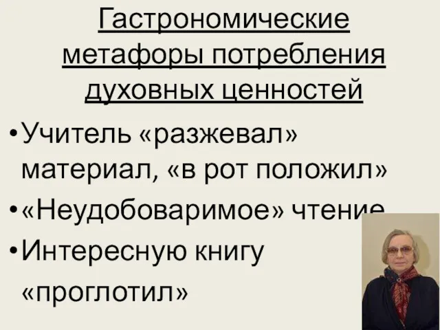 Гастрономические метафоры потребления духовных ценностей Учитель «разжевал» материал, «в рот положил» «Неудобоваримое» чтение Интересную книгу «проглотил»