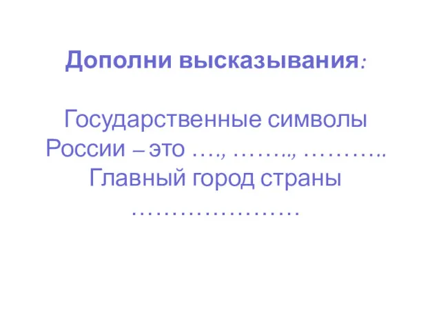 Дополни высказывания: Государственные символы России – это …., …….., ……….. Главный город страны …………………