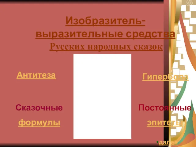 Изобразитель-выразительные средства Русских народных сказок Антитеза Сказочные формулы Гипербола Постоянные эпитеты далее