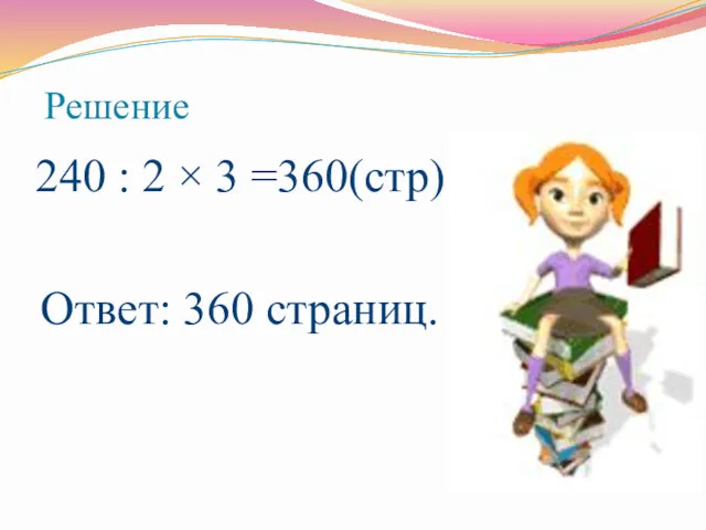 Решение 240 : 2 × 3 =360(стр) Ответ: 360 страниц.