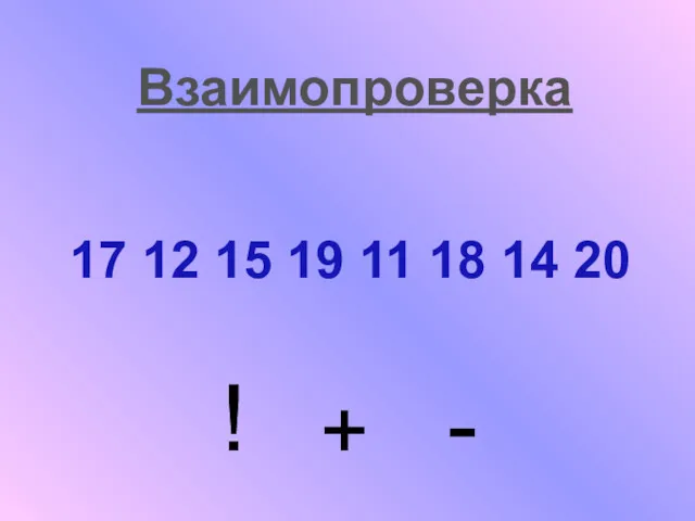 17 12 15 19 11 18 14 20 ! + - Взаимопроверка