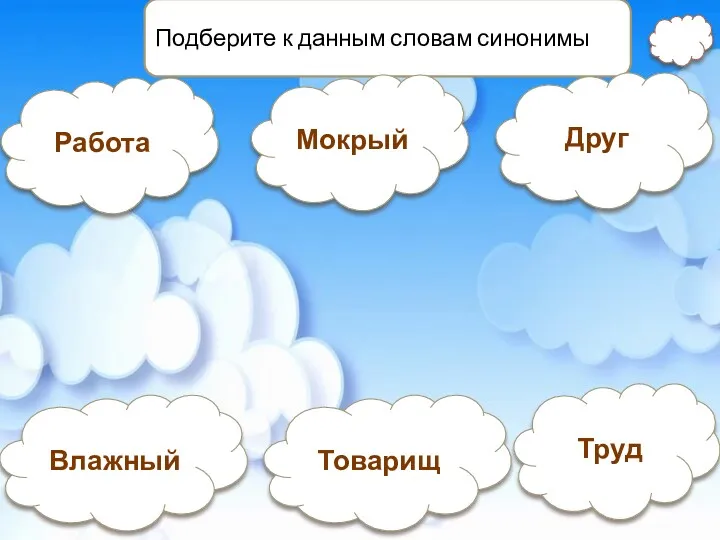 Подберите к данным словам синонимы Работа Мокрый Друг Влажный Товарищ Труд