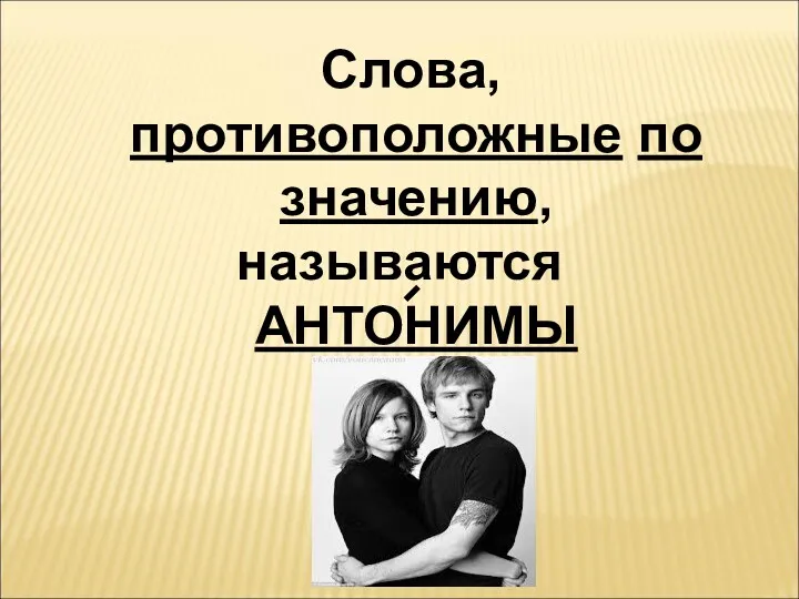 Слова, противоположные по значению, называются АНТОНИМЫ