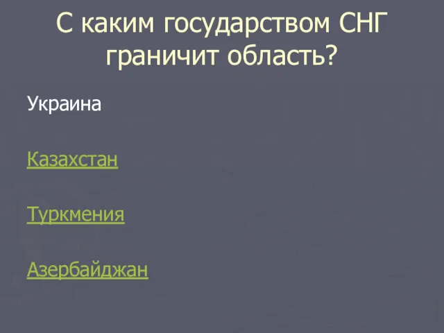 С каким государством СНГ граничит область? Украина Казахстан Туркмения Азербайджан