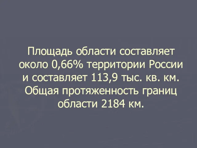 Площадь области составляет около 0,66% территории России и составляет 113,9