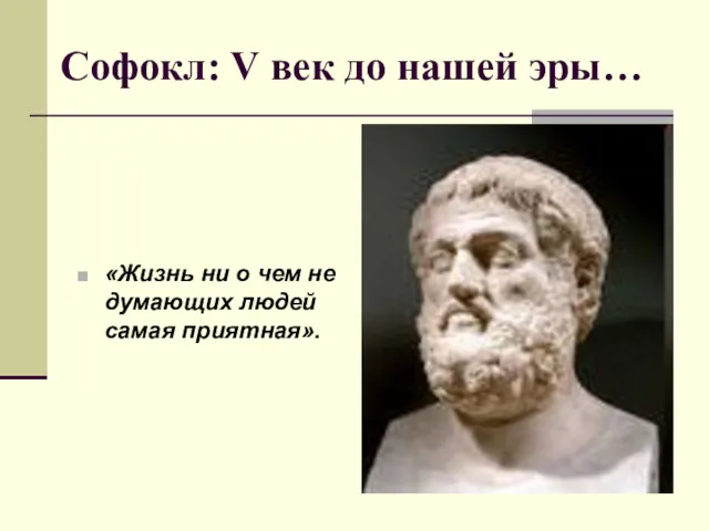 Софокл: V век до нашей эры… «Жизнь ни о чем не думающих людей самая приятная».