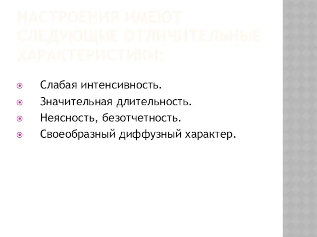 НАСТРОЕНИЯ ИМЕЮТ СЛЕДУЮЩИЕ ОТЛИЧИТЕЛЬНЫЕ ХАРАКТЕРИСТИКИ: Слабая интенсивность. Значительная длительность. Неясность, безотчетность. Своеобразный диффузный характер.