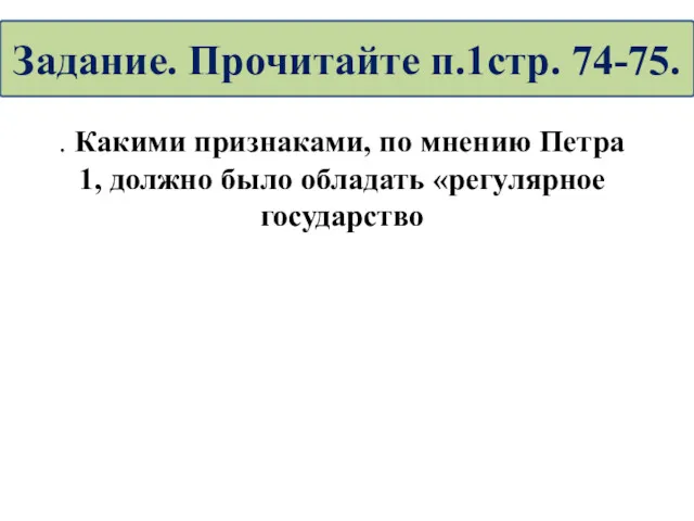 . Какими признаками, по мнению Петра 1, должно было обладать «регулярное государство Задание. Прочитайте п.1стр. 74-75.