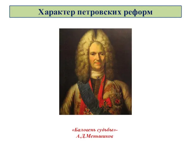 «Баловень судьбы»- А.Д.Меньшиков Характер петровских реформ