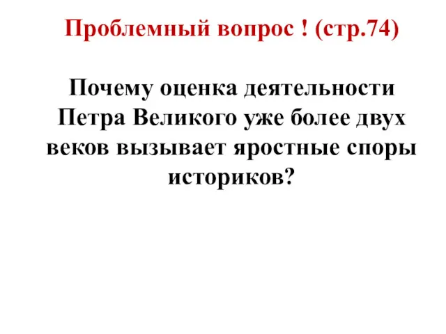 Проблемный вопрос ! (стр.74) Почему оценка деятельности Петра Великого уже