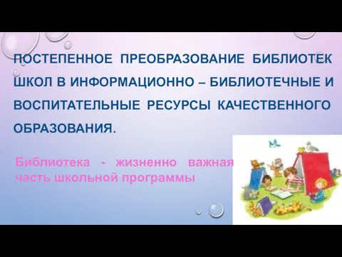 ПОСТЕПЕННОЕ ПРЕОБРАЗОВАНИЕ БИБЛИОТЕК ШКОЛ В ИНФОРМАЦИОННО – БИБЛИОТЕЧНЫЕ И ВОСПИТАТЕЛЬНЫЕ