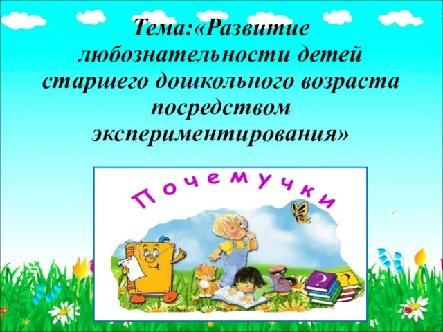 Тема:«Развитие любознательности детей старшего дошкольного возраста посредством экспериментирования»