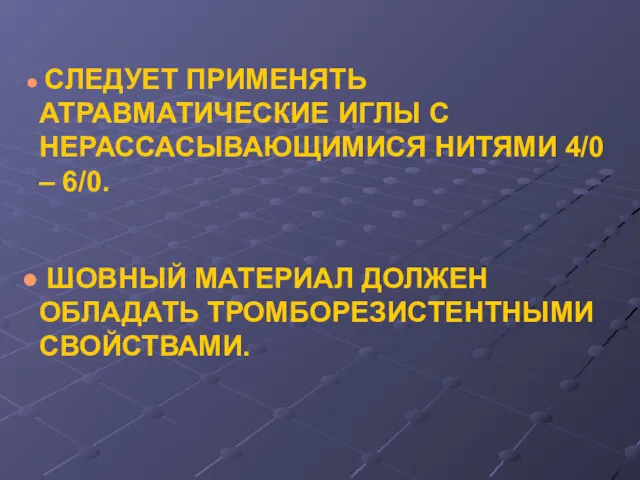 СЛЕДУЕТ ПРИМЕНЯТЬ АТРАВМАТИЧЕСКИЕ ИГЛЫ С НЕРАССАСЫВАЮЩИМИСЯ НИТЯМИ 4/0 – 6/0. ШОВНЫЙ МАТЕРИАЛ ДОЛЖЕН ОБЛАДАТЬ ТРОМБОРЕЗИСТЕНТНЫМИ СВОЙСТВАМИ.