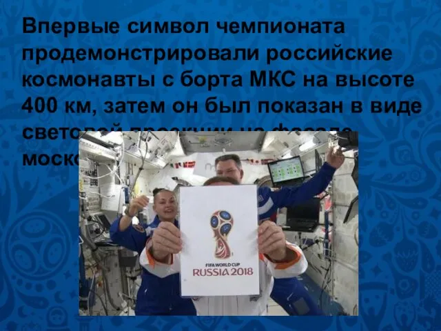 Впервые символ чемпионата продемонстрировали российские космонавты с борта МКС на