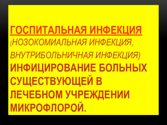 ГОСПИТАЛЬНАЯ ИНФЕКЦИЯ (НОЗОКОМИАЛЬНАЯ ИНФЕКЦИЯ, ВНУТРИБОЛЬНИЧНАЯ ИНФЕКЦИЯ) ИНФИЦИРОВАНИЕ БОЛЬНЫХ СУЩЕСТВУЮЩЕЙ В ЛЕЧЕБНОМ УЧРЕЖДЕНИИ МИКРОФЛОРОЙ.