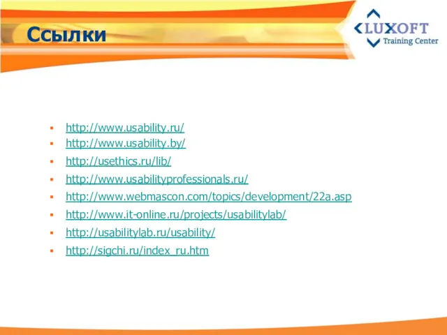 Ссылки http://www.usability.ru/ http://www.usability.by/ http://usethics.ru/lib/ http://www.usabilityprofessionals.ru/ http://www.webmascon.com/topics/development/22a.asp http://www.it-online.ru/projects/usabilitylab/ http://usabilitylab.ru/usability/ http://sigchi.ru/index_ru.htm