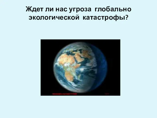 Ждет ли нас угроза глобально экологической катастрофы?