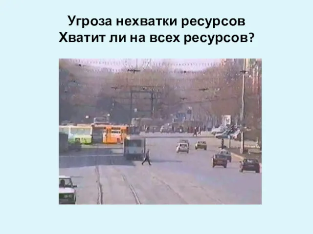 Угроза нехватки ресурсов Хватит ли на всех ресурсов?