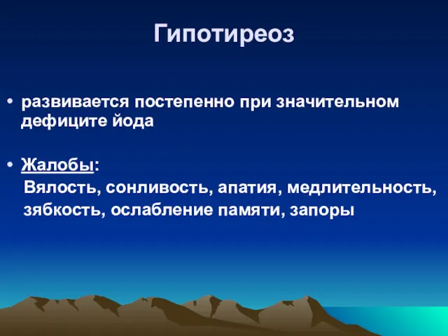 Гипотиреоз развивается постепенно при значительном дефиците йода Жалобы: Вялость, сонливость, апатия, медлительность, зябкость, ослабление памяти, запоры