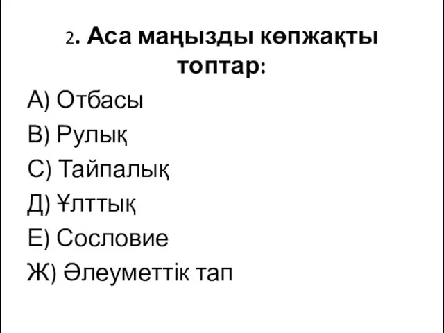 2. Аса маңызды көпжақты топтар: А) Отбасы В) Рулық С) Тайпалық Д) Ұлттық