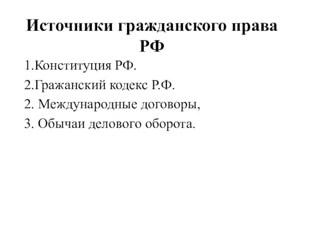 Источники гражданского права РФ 1.Конституция РФ. 2.Гражанский кодекс Р.Ф. 2. Международные договоры, 3. Обычаи делового оборота.