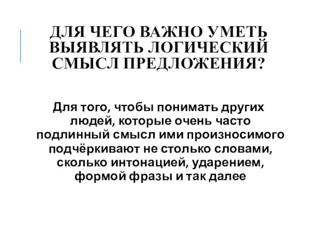 ДЛЯ ЧЕГО ВАЖНО УМЕТЬ ВЫЯВЛЯТЬ ЛОГИЧЕСКИЙ СМЫСЛ ПРЕДЛОЖЕНИЯ? Для того, чтобы понимать других