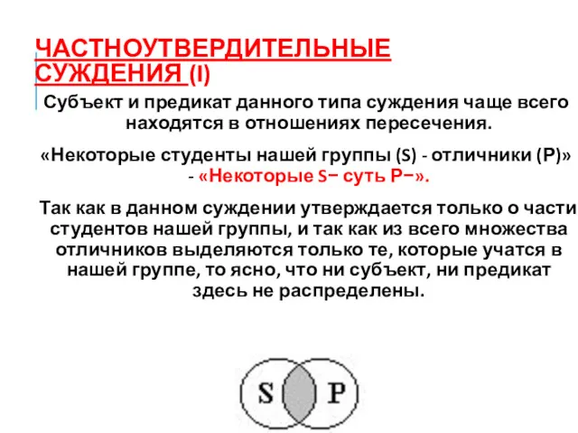 ЧАСТНОУТВЕРДИТЕЛЬНЫЕ СУЖДЕНИЯ (I) Субъект и предикат данного типа суждения чаще всего находятся в