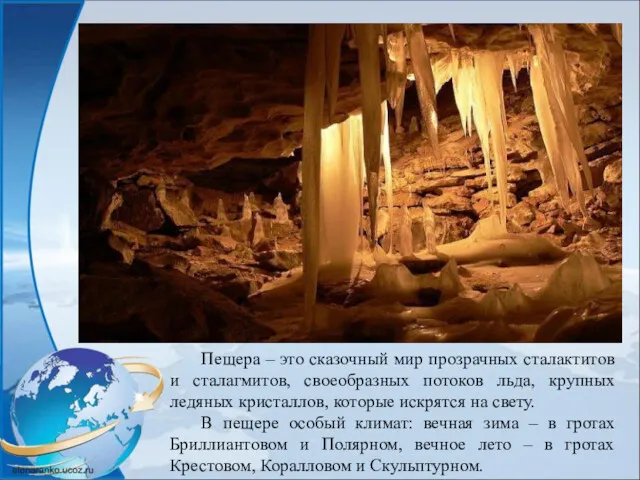 Пещера – это сказочный мир прозрачных сталактитов и сталагмитов, своеобразных потоков льда, крупных