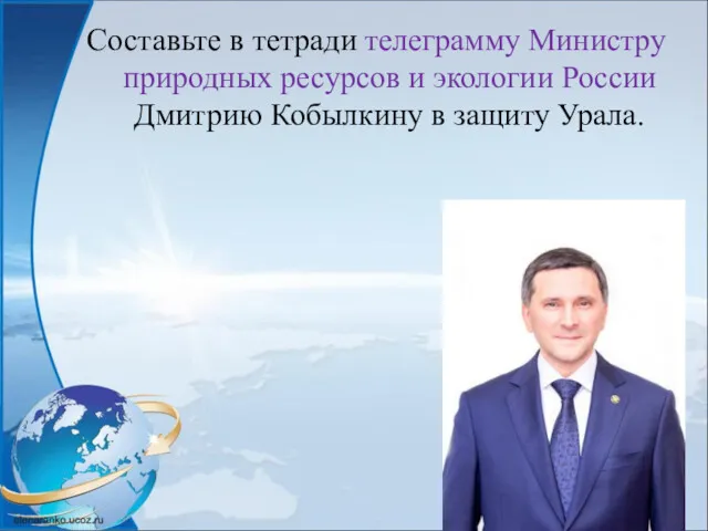 Составьте в тетради телеграмму Министру природных ресурсов и экологии России Дмитрию Кобылкину в защиту Урала.