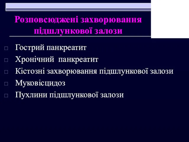 Розповсюджені захворювання підшлункової залози Гострий панкреатит Хронічний панкреатит Кістозні захворювання підшлункової залози Муковісцидоз Пухлини підшлункової залози