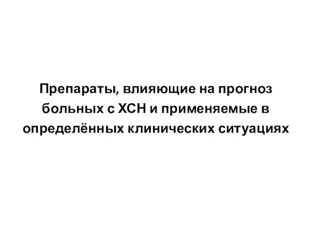 Препараты, влияющие на прогноз больных с ХСН и применяемые в определённых клинических ситуациях