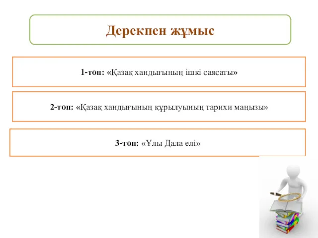 Дерекпен жұмыс 1-топ: «Қазақ хандығының ішкі саясаты» 2-топ: «Қазақ хандығының