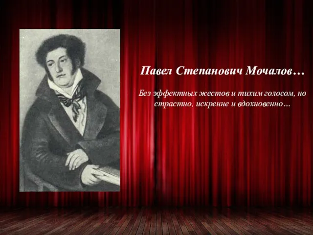 Павел Степанович Мочалов… Без эффектных жестов и тихим голосом, но страстно, искренне и вдохновенно…