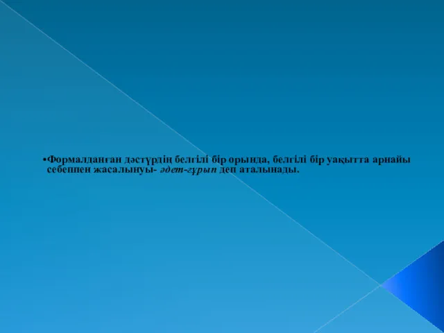 Формалданған дәстүрдің белгілі бір орында, белгілі бір уақытта арнайы себеппен жасалынуы- әдет-ғұрып деп аталынады.