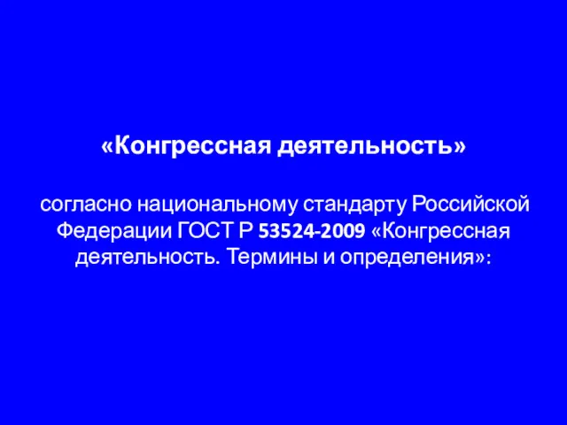 «Конгрессная деятельность» согласно национальному стандарту Российской Федерации ГОСТ Р 53524-2009 «Конгрессная деятельность. Термины и определения»: