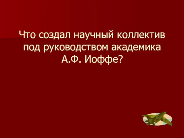 Что создал научный коллектив под руководством академика А.Ф. Иоффе?