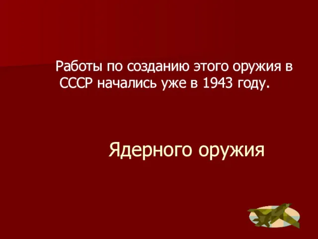 Ядерного оружия Работы по созданию этого оружия в СССР начались уже в 1943 году.