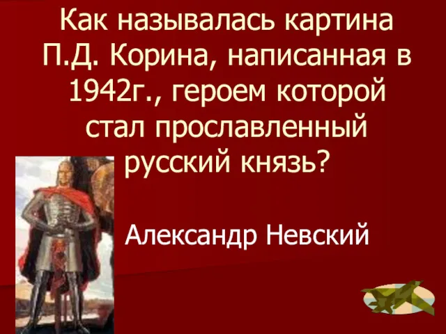 Как называлась картина П.Д. Корина, написанная в 1942г., героем которой стал прославленный русский князь? Александр Невский