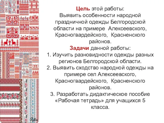 Цель этой работы: Выявить особенности народной праздничной одежды Белгородской области на примере Алексеевского,