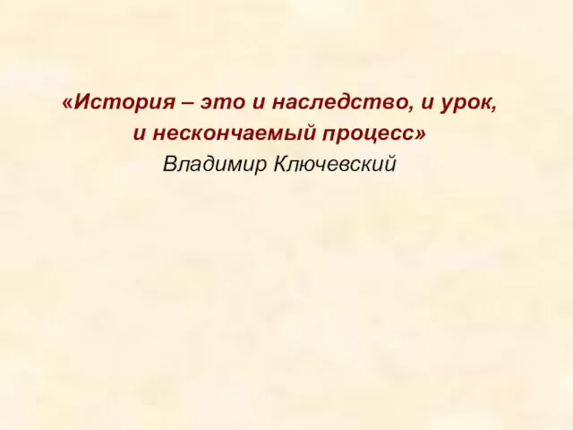 «История – это и наследство, и урок, и нескончаемый процесс» Владимир Ключевский